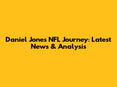 Daniel Jones' NFL Journey: Latest News & Analysis