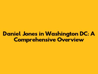 Daniel Jones in Washington DC: A Comprehensive Overview