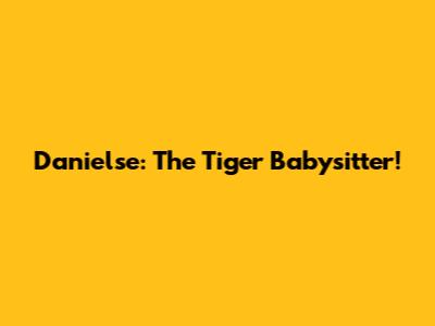 Danielse: The Tiger Babysitter!