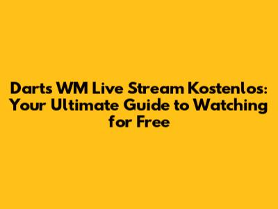 Darts WM Live Stream Kostenlos: Your Ultimate Guide to Watching for Free