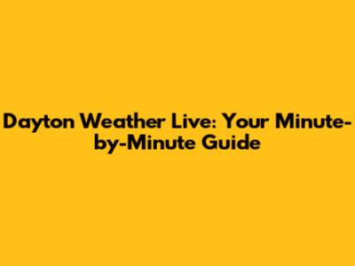 Dayton Weather Live: Your Minute-by-Minute Guide