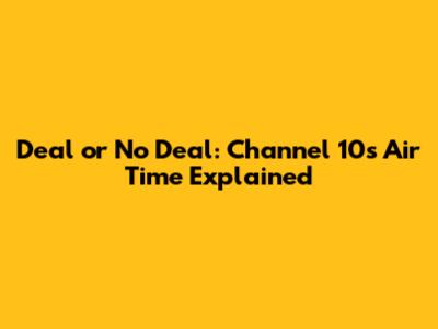 Deal or No Deal: Channel 10's Air Time Explained