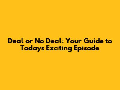 Deal or No Deal: Your Guide to Today's Exciting Episode