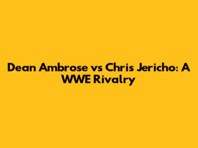 Dean Ambrose vs Chris Jericho: A WWE Rivalry