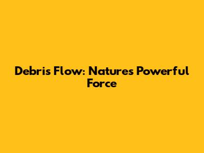 Debris Flow: Nature's Powerful Force