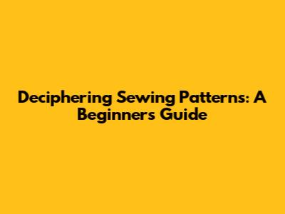 Deciphering Sewing Patterns: A Beginner's Guide