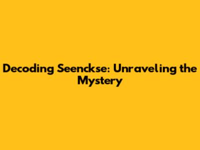 Decoding 'Seenckse': Unraveling the Mystery