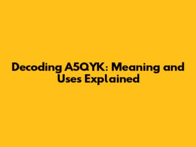 Decoding A5QYK: Meaning and Uses Explained