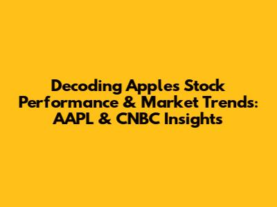 Decoding Apple's Stock Performance & Market Trends: AAPL & CNBC Insights