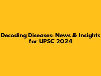 Decoding Diseases: News & Insights for UPSC 2024