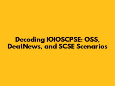 Decoding IOIOSCPSE: OSS, DealNews, and SCSE Scenarios