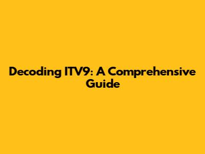 Decoding ITV9: A Comprehensive Guide