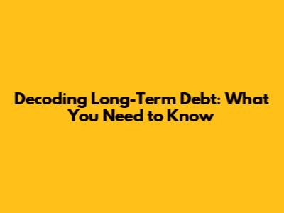 Decoding Long-Term Debt: What You Need to Know