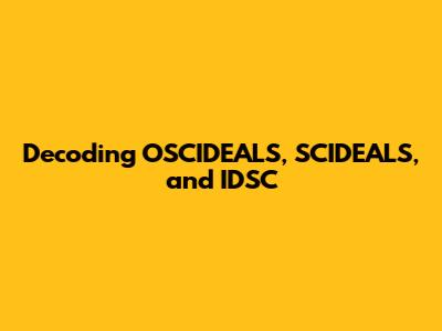 Decoding OSCIDEALS, SCIDEALS, and IDSC