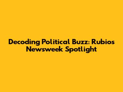 Decoding Political Buzz: Rubio's Newsweek Spotlight