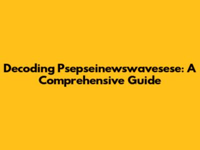Decoding Psepseinewswavesese: A Comprehensive Guide