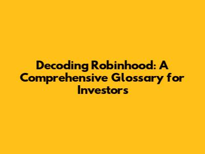 Decoding Robinhood: A Comprehensive Glossary for Investors