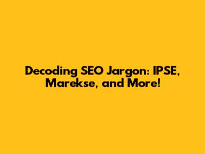 Decoding SEO Jargon: IPSE, Marekse, and More!