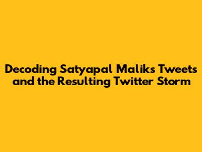 Decoding Satyapal Malik's Tweets and the Resulting Twitter Storm