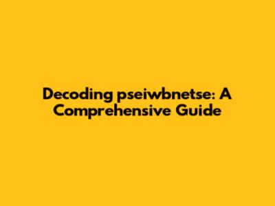 Decoding pseiwbnetse: A Comprehensive Guide