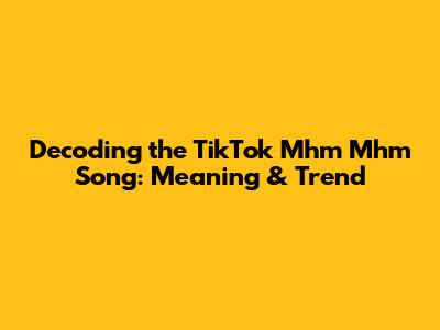 Decoding the TikTok 'Mhm Mhm' Song: Meaning & Trend