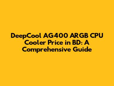 DeepCool AG400 ARGB CPU Cooler Price in BD: A Comprehensive Guide