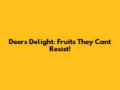Deer's Delight: Fruits They Can't Resist!