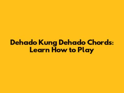 Dehado Kung Dehado Chords: Learn How to Play