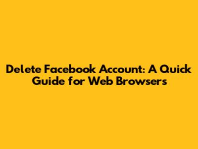 Delete Facebook Account: A Quick Guide for Web Browsers