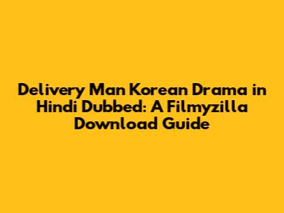 Delivery Man Korean Drama in Hindi Dubbed: A Filmyzilla Download Guide