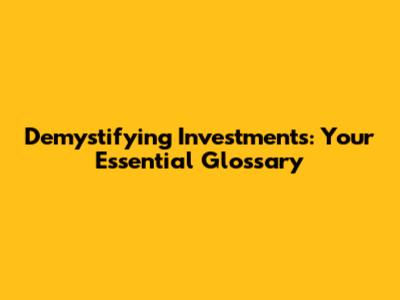 Demystifying Investments: Your Essential Glossary