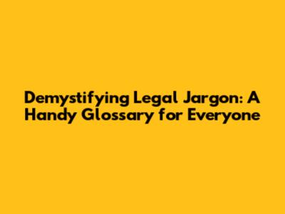 Demystifying Legal Jargon: A Handy Glossary for Everyone