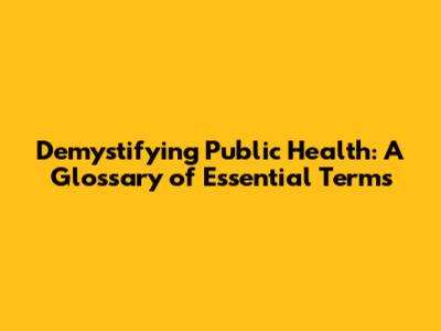 Demystifying Public Health: A Glossary of Essential Terms
