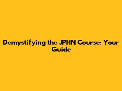 Demystifying the JPHN Course: Your Guide