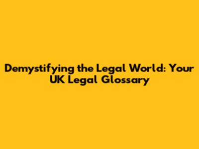Demystifying the Legal World: Your UK Legal Glossary