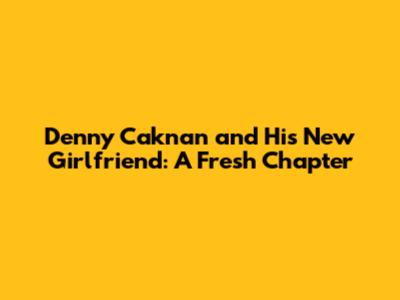 Denny Caknan and His New Girlfriend: A Fresh Chapter