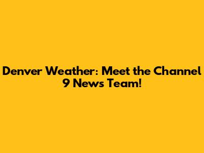 Denver Weather: Meet the Channel 9 News Team!