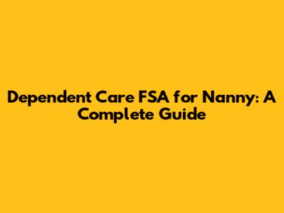 Dependent Care FSA for Nanny: A Complete Guide