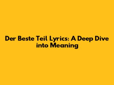 Der Beste Teil Lyrics: A Deep Dive into Meaning