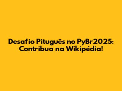 Desafio Pituguês no PyBr2025: Contribua na Wikipédia!