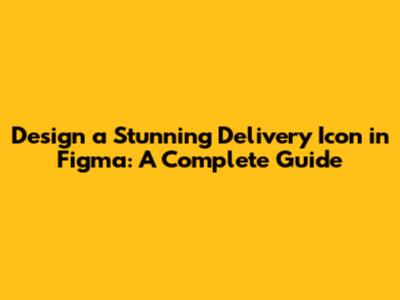 Design a Stunning Delivery Icon in Figma: A Complete Guide