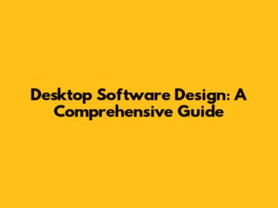 Desktop Software Design: A Comprehensive Guide