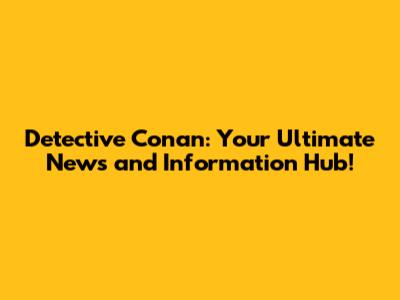 Detective Conan: Your Ultimate News and Information Hub!