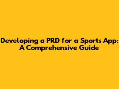 Developing a PRD for a Sports App: A Comprehensive Guide