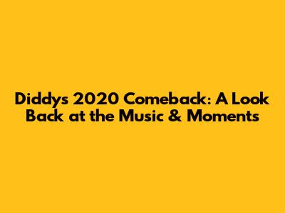 Diddy's 2020 Comeback: A Look Back at the Music & Moments