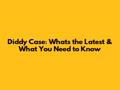 Diddy Case: What's the Latest & What You Need to Know