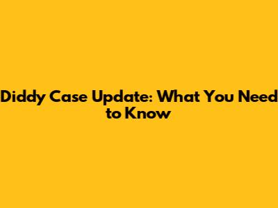 Diddy Case Update: What You Need to Know