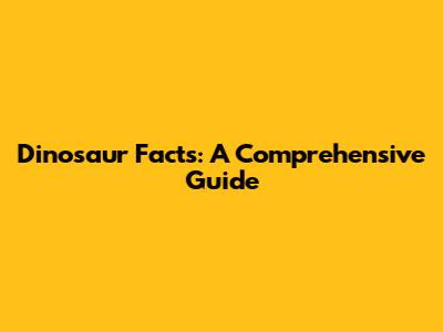 Dinosaur Facts: A Comprehensive Guide