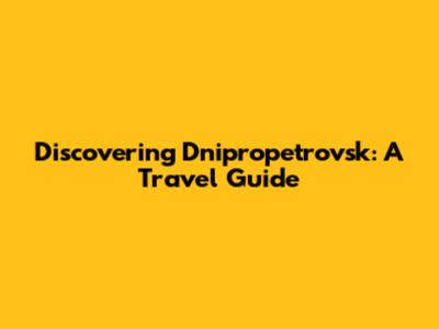 Discovering Dnipropetrovsk: A Travel Guide
