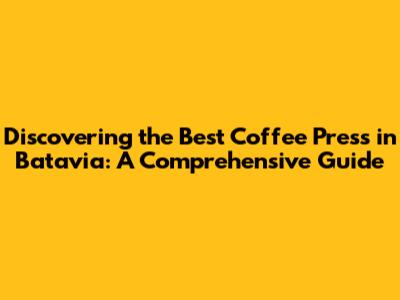 Discovering the Best Coffee Press in Batavia: A Comprehensive Guide